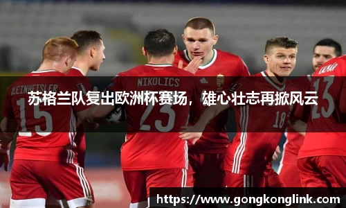 苏格兰队复出欧洲杯赛场，雄心壮志再掀风云