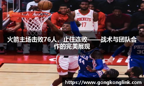 火箭主场击败76人，止住连败——战术与团队合作的完美展现