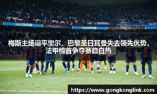 梅斯主场逼平里尔，巴黎圣日耳曼失去领先优势，法甲榜首争夺赛趋白热