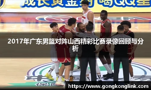 2017年广东男篮对阵山西精彩比赛录像回顾与分析