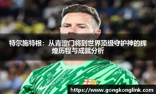 特尔施特根：从青涩门将到世界顶级守护神的辉煌历程与成就分析