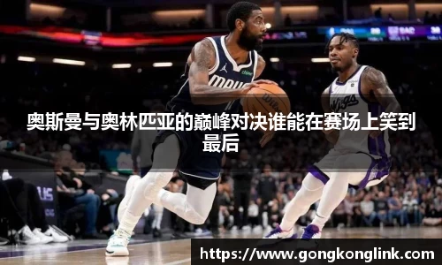 奥斯曼与奥林匹亚的巅峰对决谁能在赛场上笑到最后