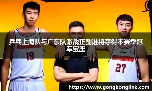 乒乓上海队与广东队激战正酣谁将夺得本赛季冠军宝座