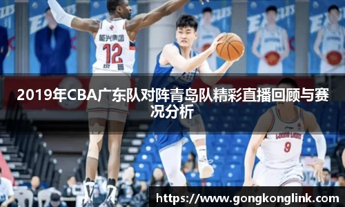 2019年CBA广东队对阵青岛队精彩直播回顾与赛况分析