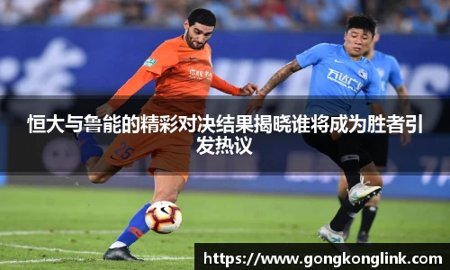 恒大与鲁能的精彩对决结果揭晓谁将成为胜者引发热议