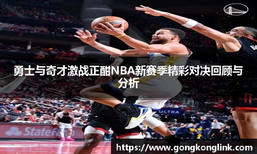 勇士与奇才激战正酣NBA新赛季精彩对决回顾与分析
