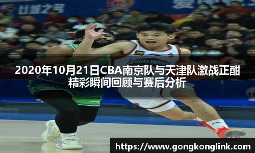2020年10月21日CBA南京队与天津队激战正酣精彩瞬间回顾与赛后分析