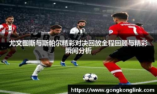 尤文图斯与斯帕尔精彩对决回放全程回顾与精彩瞬间分析