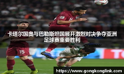 卡塔尔国奥与巴勒斯坦国展开激烈对决争夺亚洲足球赛重要胜利