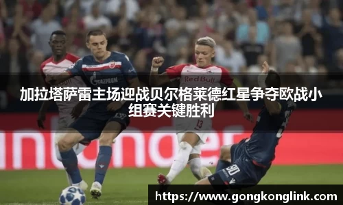 加拉塔萨雷主场迎战贝尔格莱德红星争夺欧战小组赛关键胜利