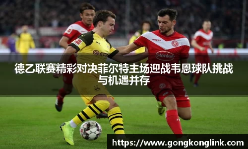 德乙联赛精彩对决菲尔特主场迎战韦恩球队挑战与机遇并存