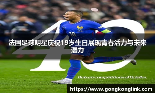 法国足球明星庆祝19岁生日展现青春活力与未来潜力