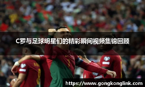 C罗与足球明星们的精彩瞬间视频集锦回顾